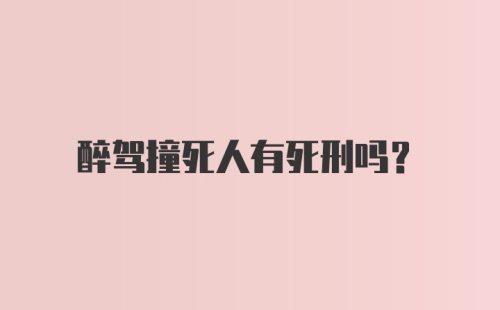 醉驾撞死人有死刑吗？