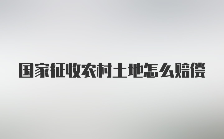 国家征收农村土地怎么赔偿