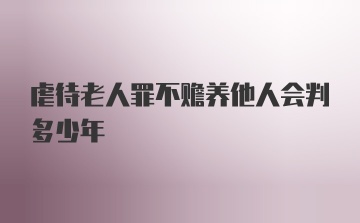 虐待老人罪不赡养他人会判多少年