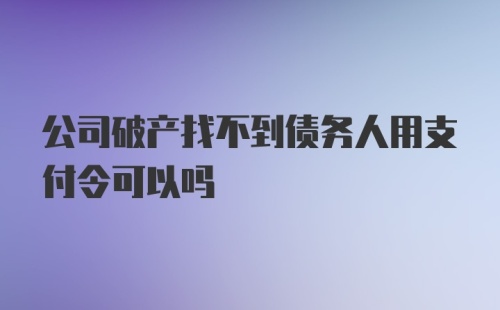 公司破产找不到债务人用支付令可以吗