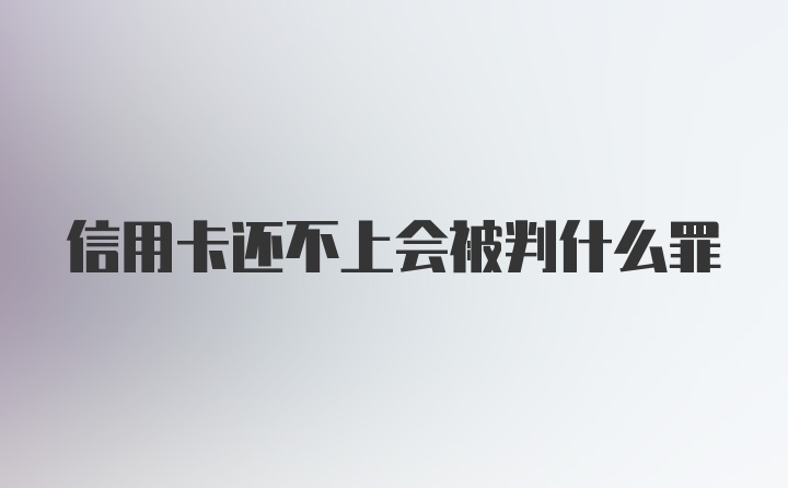 信用卡还不上会被判什么罪