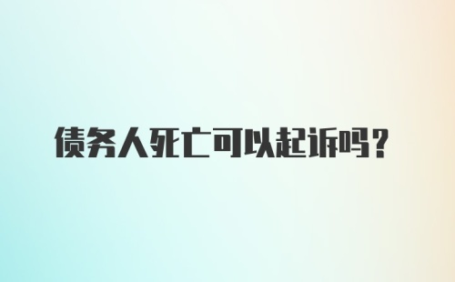 债务人死亡可以起诉吗？