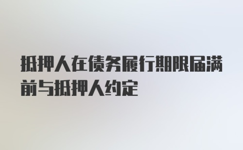 抵押人在债务履行期限届满前与抵押人约定