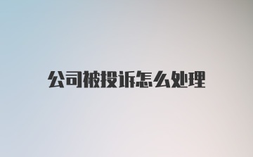 公司被投诉怎么处理