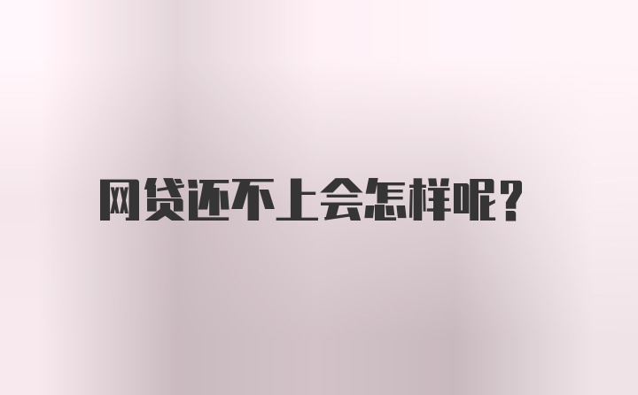 网贷还不上会怎样呢？