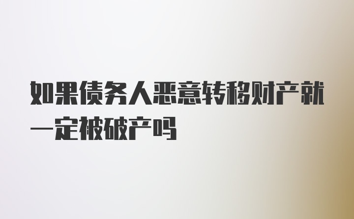 如果债务人恶意转移财产就一定被破产吗