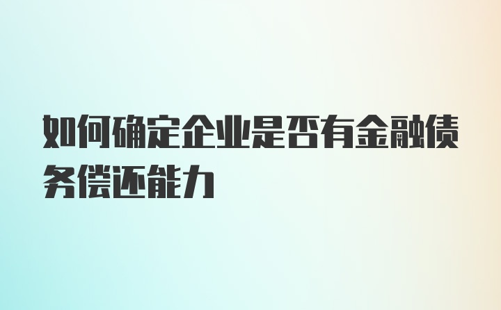 如何确定企业是否有金融债务偿还能力