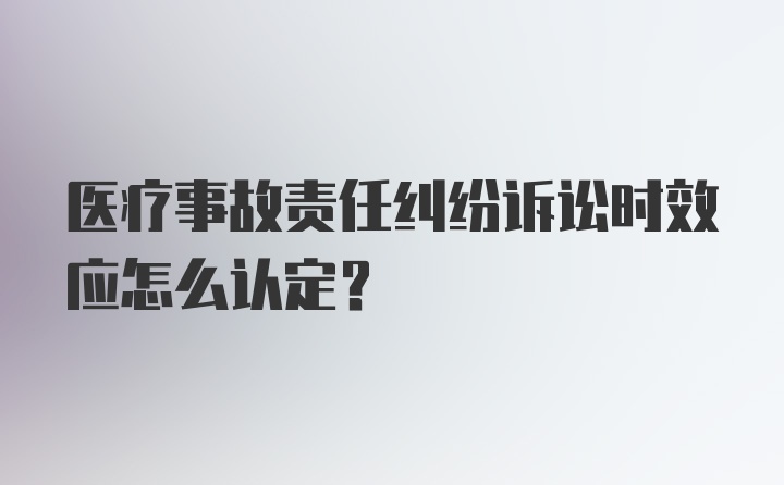 医疗事故责任纠纷诉讼时效应怎么认定？