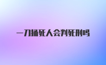 一刀捅死人会判死刑吗