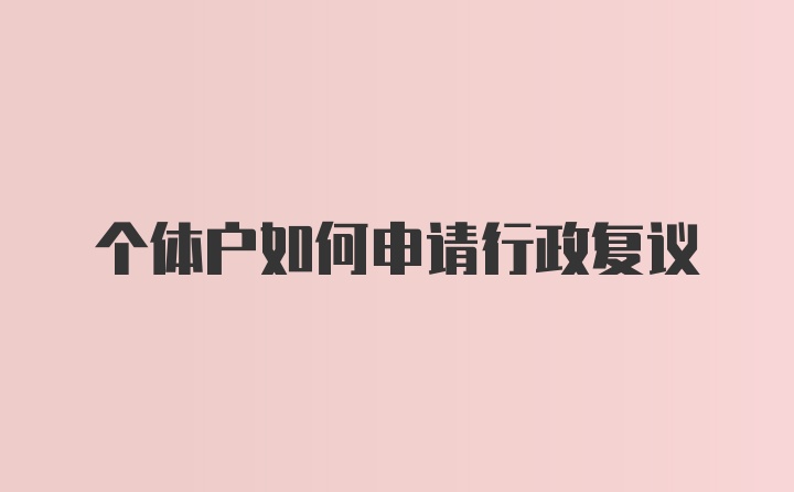 个体户如何申请行政复议