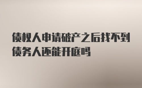 债权人申请破产之后找不到债务人还能开庭吗