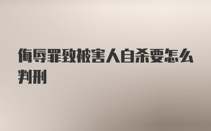 侮辱罪致被害人自杀要怎么判刑