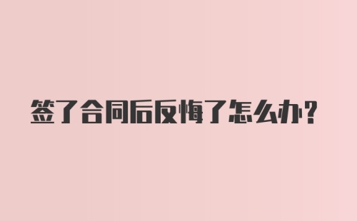 签了合同后反悔了怎么办？