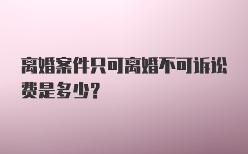 离婚案件只可离婚不可诉讼费是多少？