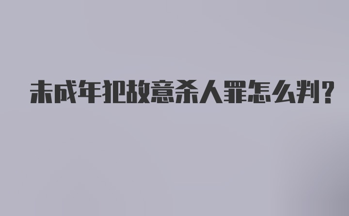 未成年犯故意杀人罪怎么判？