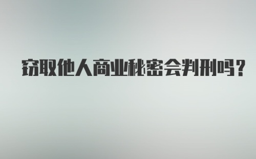 窃取他人商业秘密会判刑吗？