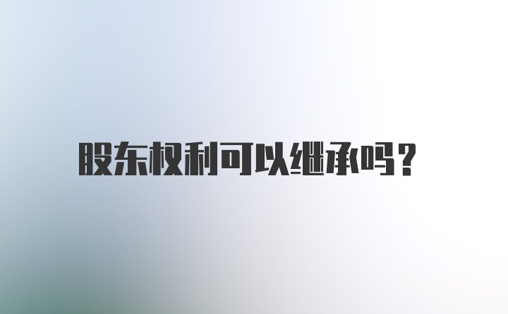 股东权利可以继承吗？