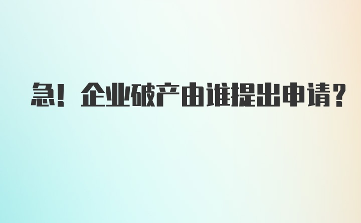 急！企业破产由谁提出申请？