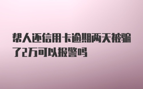 帮人还信用卡逾期两天被骗了2万可以报警吗