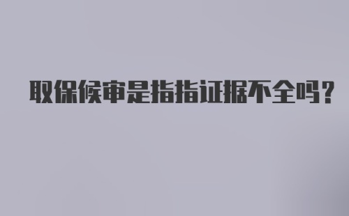 取保候审是指指证据不全吗？