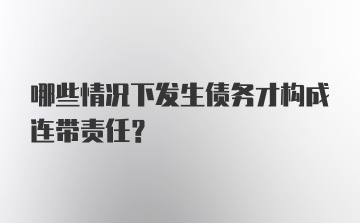 哪些情况下发生债务才构成连带责任？