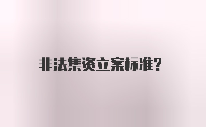 非法集资立案标准?