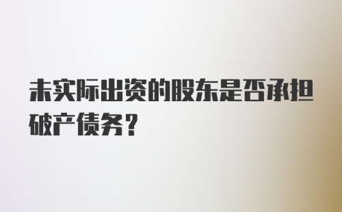 未实际出资的股东是否承担破产债务?