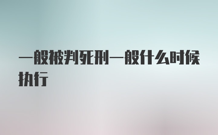 一般被判死刑一般什么时候执行