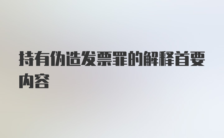 持有伪造发票罪的解释首要内容