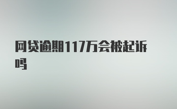 网贷逾期117万会被起诉吗