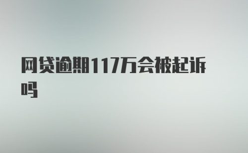 网贷逾期117万会被起诉吗