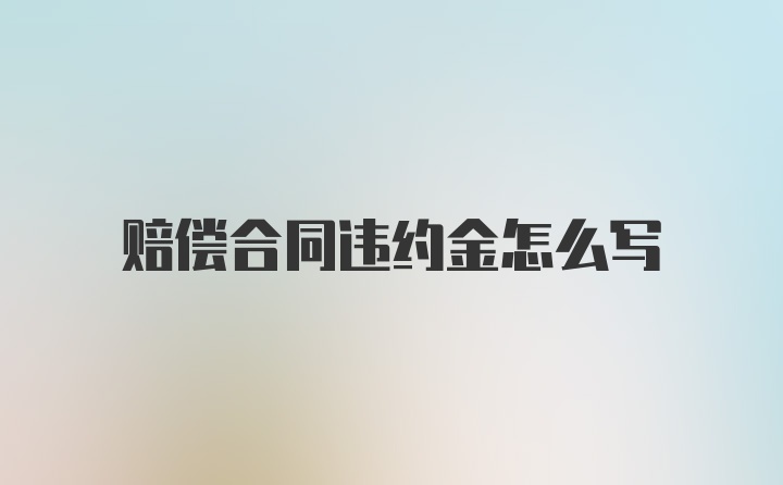 赔偿合同违约金怎么写