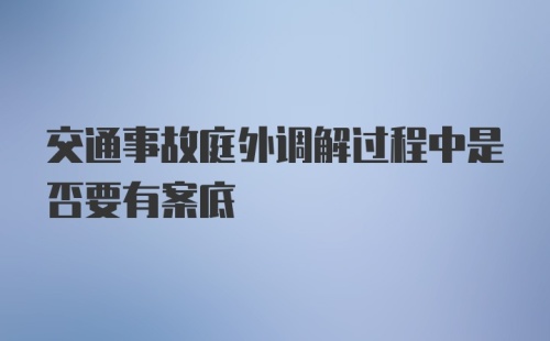 交通事故庭外调解过程中是否要有案底