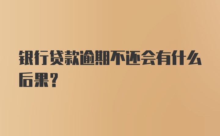 银行贷款逾期不还会有什么后果？