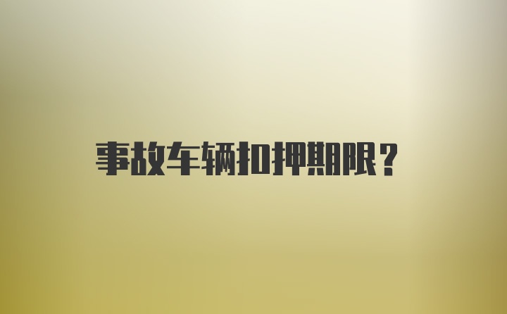 事故车辆扣押期限？