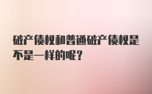 破产债权和普通破产债权是不是一样的呢？