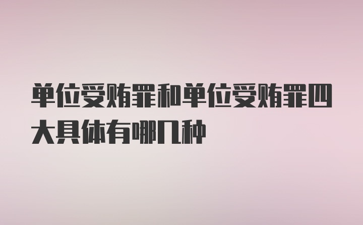 单位受贿罪和单位受贿罪四大具体有哪几种