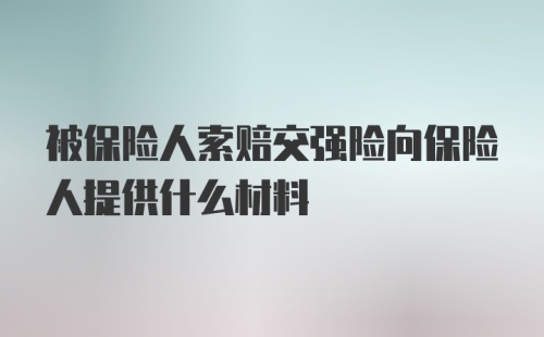 被保险人索赔交强险向保险人提供什么材料