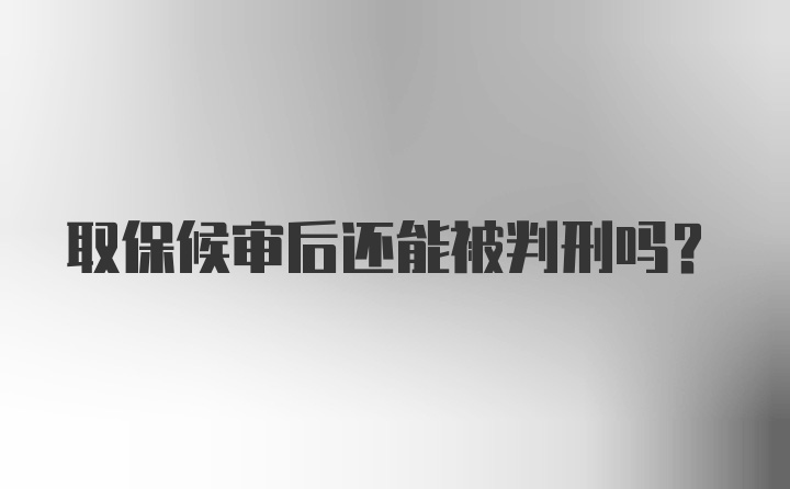 取保候审后还能被判刑吗？