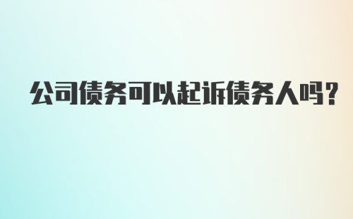 公司债务可以起诉债务人吗?