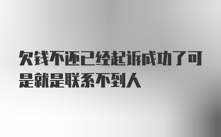 欠钱不还已经起诉成功了可是就是联系不到人