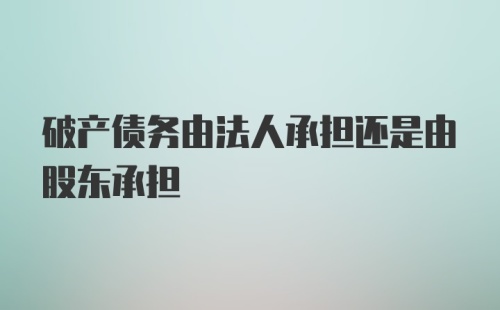 破产债务由法人承担还是由股东承担