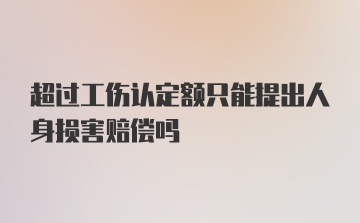 超过工伤认定额只能提出人身损害赔偿吗