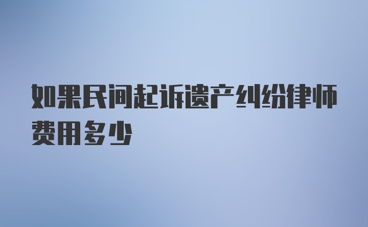 如果民间起诉遗产纠纷律师费用多少