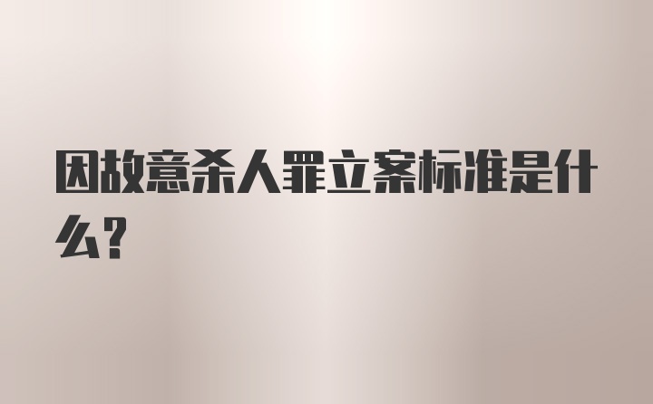 因故意杀人罪立案标准是什么？