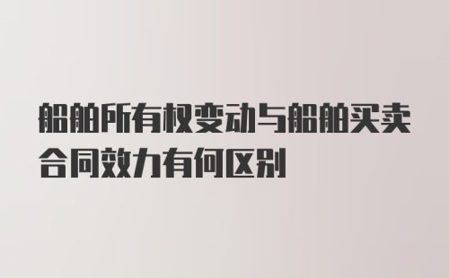 船舶所有权变动与船舶买卖合同效力有何区别