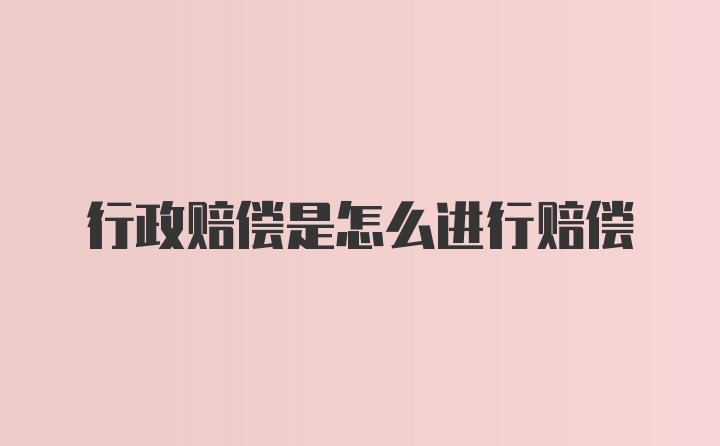 行政赔偿是怎么进行赔偿