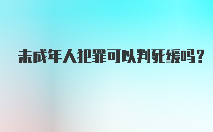 未成年人犯罪可以判死缓吗?