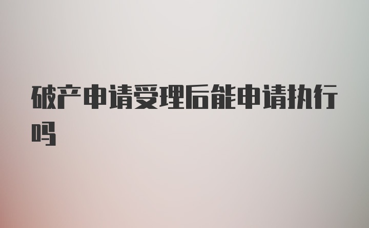 破产申请受理后能申请执行吗