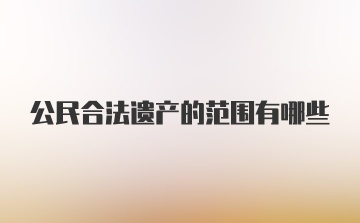 公民合法遗产的范围有哪些